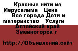 Красные нити из Иерусалима › Цена ­ 150 - Все города Дети и материнство » Услуги   . Алтайский край,Змеиногорск г.